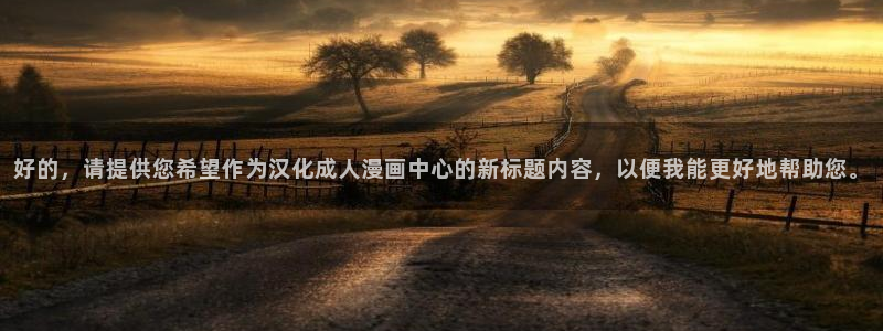 歪歪漫画首页登入：好的，请提供您希望作为汉化成人漫画中心的新标题内容，以便我能更好地帮助您。